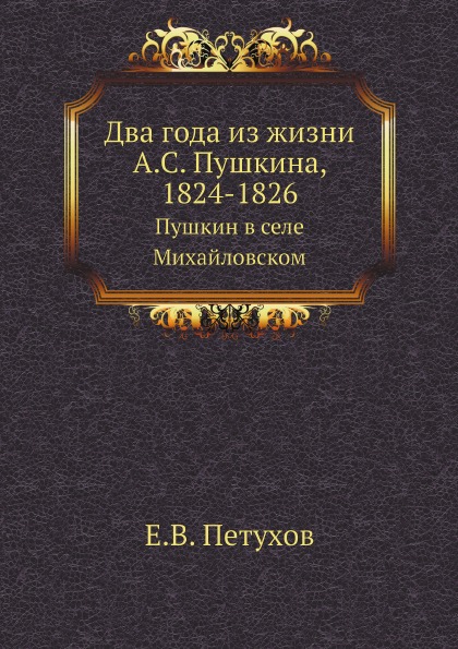 

Два Года из Жизни А.С, пушкина, 1824-1826, пушкин В Селе Михайловском