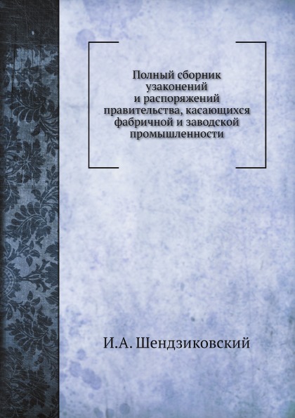 Книга Полный Сборник Узаконений и Распоряжений правительства, касающихся Фабричной и За...