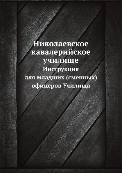 

Николаевское кавалерийское Училище, Инструкция для Младших (Сменных) Офицеров Учи...