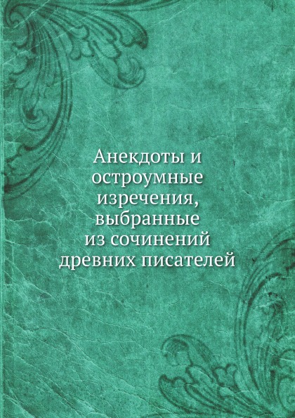 

Анекдоты и Остроумные Изречения, Выбранные из Сочинений Древних писателей