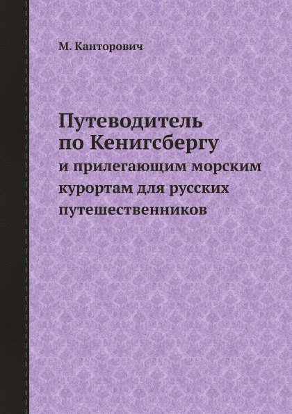 

Путеводитель по Кенигсбергу, и прилегающим морским курортам для русских путешеств...