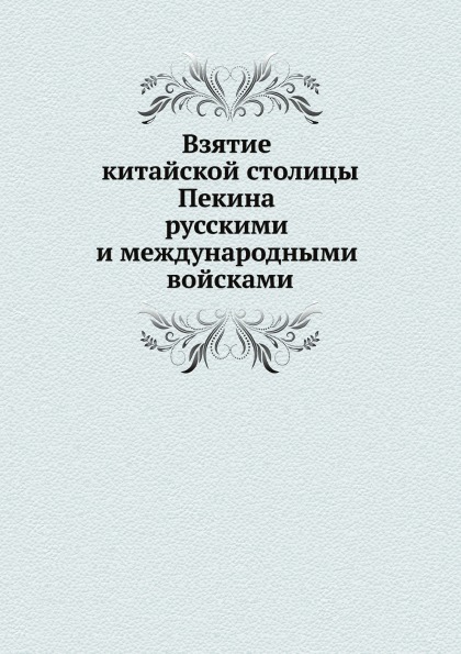 

Книга Взятие китайской Столицы пекина Русскими и Международными Войсками