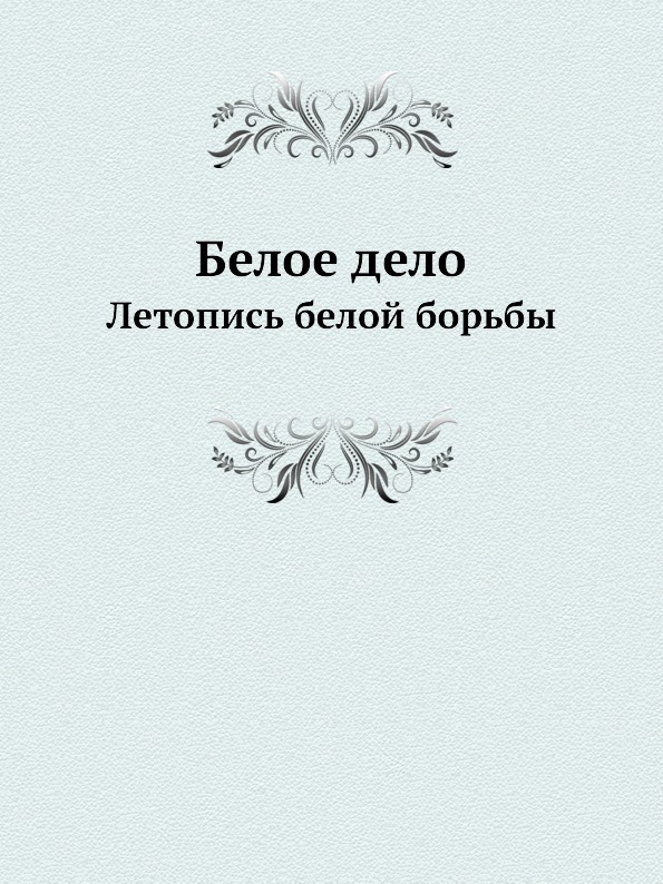 Белое дело. Белое дело летопись белой борьбы. Белое дело книги. Белая борьба книга. Белое дело книга Автор.