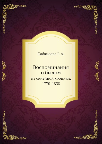 

Воспоминания о Былом, из Семейной Хроники, 1770-1838