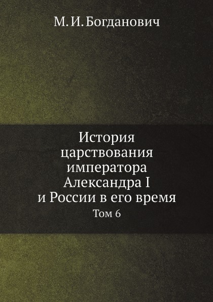 

История Царствования Императора Александра I и России В Его Время, том 6