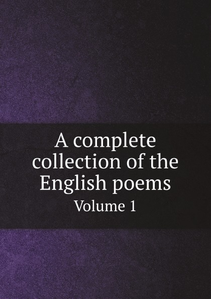 

A Complete Collection Of The English Poems, Volume 1