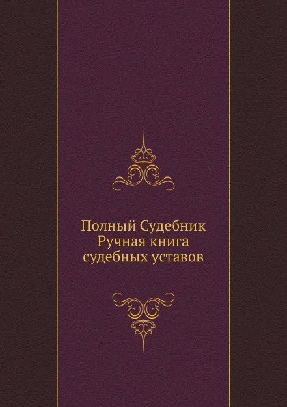 

Полный Судебник, Ручная книга Судебных Уставов