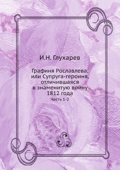 

Книга Графиня Рославлева, Или Супруга-Героиня, Отличившаяся В Знаменитую Войну 1812 Год...
