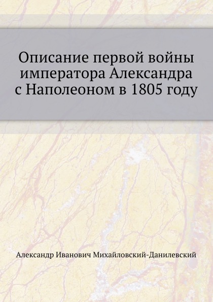 

Описание первой Войны Императора Александра С наполеоном В 1805 Году