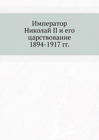 фото Книга император николай ii и его царствование, 1894-1917 гг ёё медиа