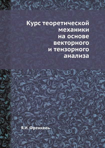 

Курс теоретической Механики на Основе Векторного и тензорного Анализа