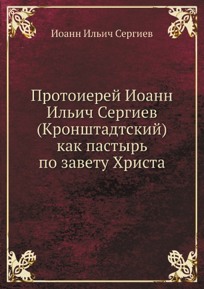 

Протоиерей Иоанн Ильич Сергиев (Кронштадтский) как пастырь по Завету Христа