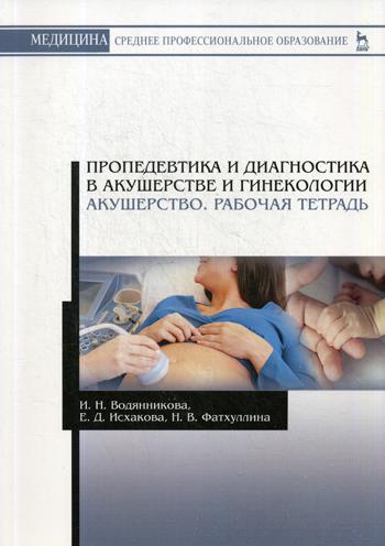 

Пропедевтика и Диагностика В Акушерстве и Гинекологи и Акушерство. Рабочая тетрадь