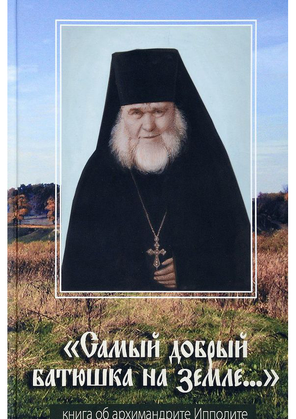

Книга Самый Добрый Батюшка на Земле. Книга Об Архимандрите Ипполите В. Савочкин