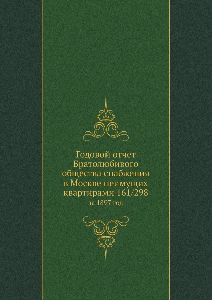 

Годовой Отчет Братолюбивого Общества Снабжения В Москве Неимущих квартирами 161 2...