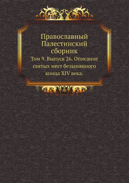 

Православный палестинский Сборник том 9, Выпуск 26, Описание Святых Мест Безымянн...