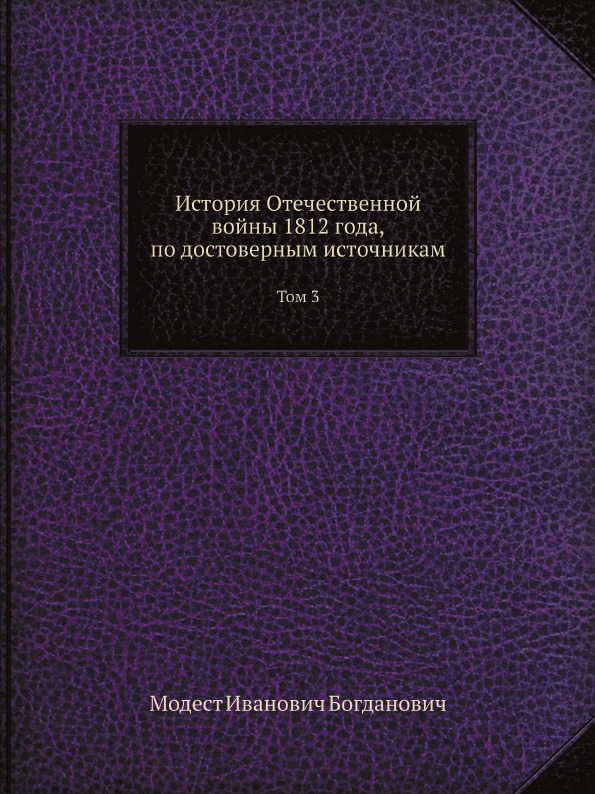 

История Отечественной Войны 1812 Года, по Достоверным Источникам, том 3