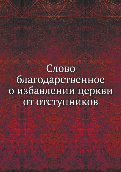 

Слово Благодарственное о Избавлении Церкви От Отступников