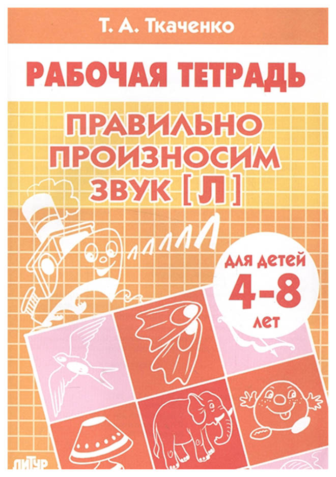 

Рабочая тетрадь, Правильно произносим звук Л , 4-8 лет, / Ткаченко,