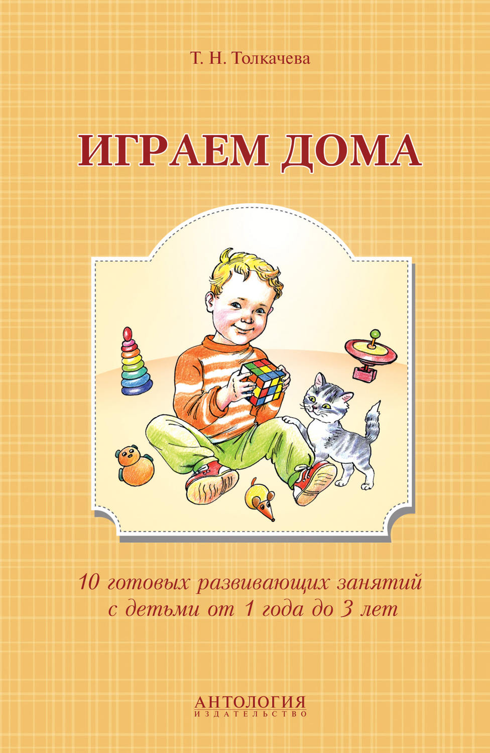 

Играем дома : 10 готовых развивающих занятий с детьми от 1 года до 3 лет / Толкачева