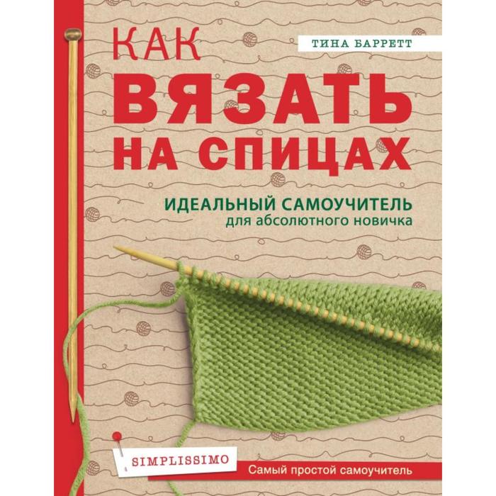 

Книга Как вязать на спицах. Идеальный самоучитель для абсолютного новичка. Баррет Т.