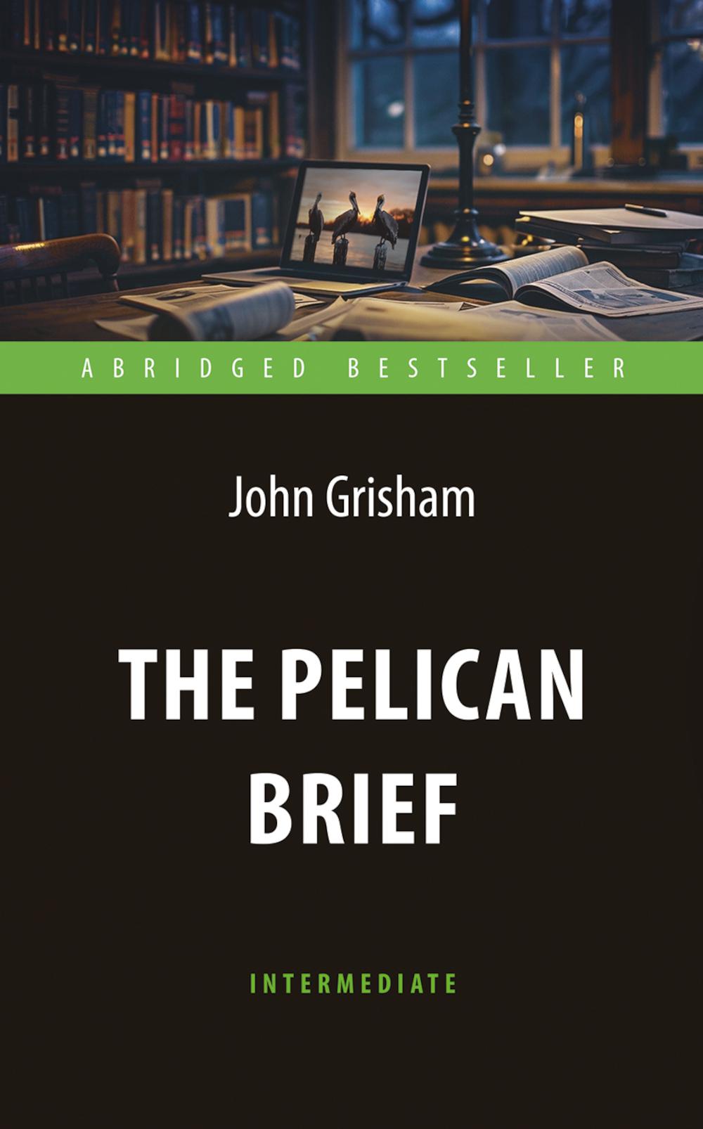 

The Pelican Brief = Дело о пеликанах: книга для чтения на англ.яз