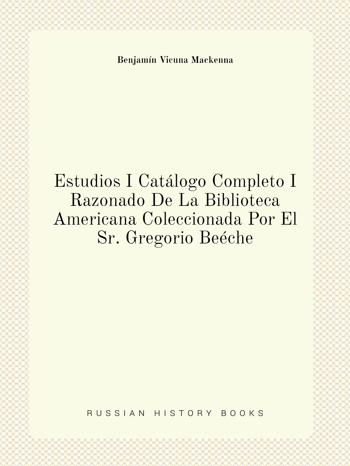 

Estudios I Catalogo Completo I Razonado De La Biblioteca Americana Coleccionada Por El Sr