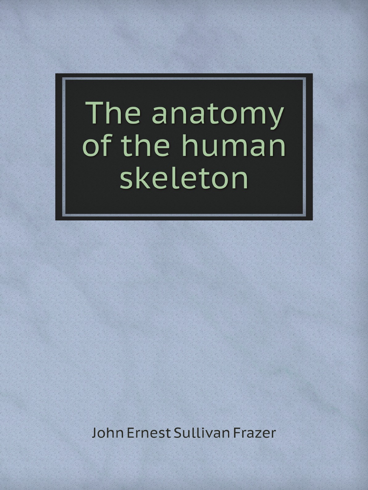 

The anatomy of the human skeleton