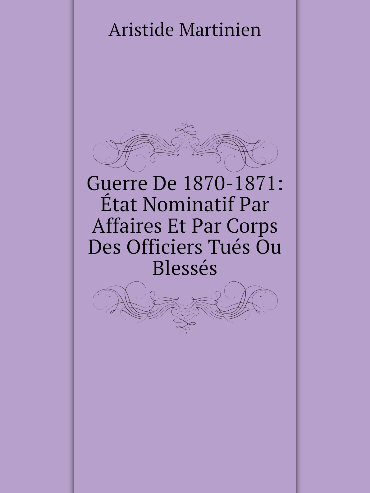 

Guerre De 1870-1871:Etat Nominatif Par Affaires Et Par Corps Des Officiers Tues Ou Blesses