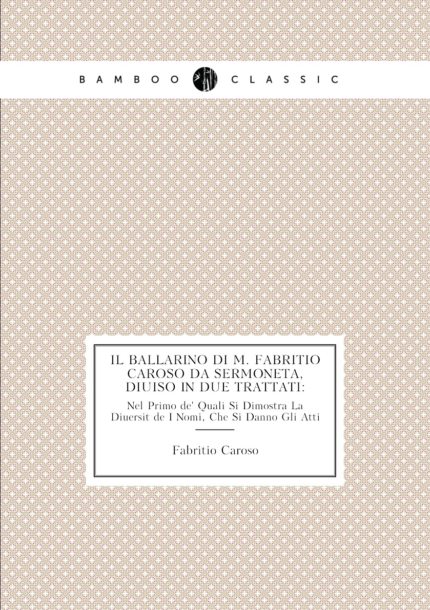 

Il Ballarino Di M. Fabritio Caroso Da Sermoneta, Diuiso in Due Trattati: