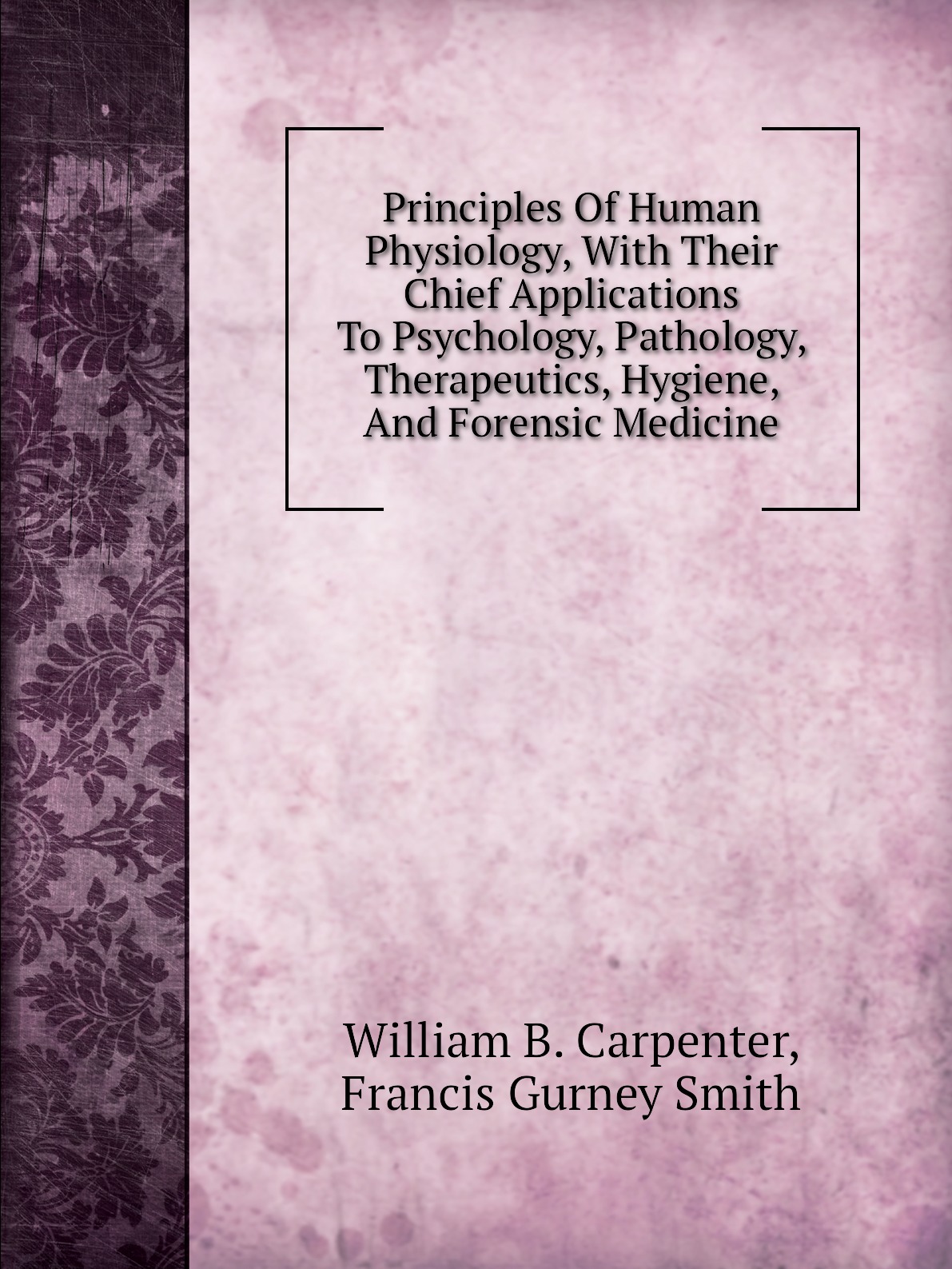 

Principles Of Human Physiology, With Their Chief Applications To Psychology, Pathology