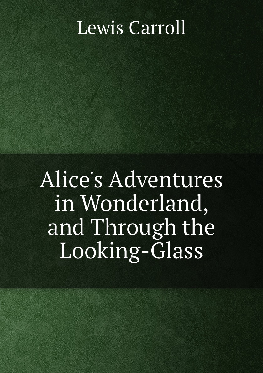 

Alice's Adventures in Wonderland, and Through the Looking-Glass