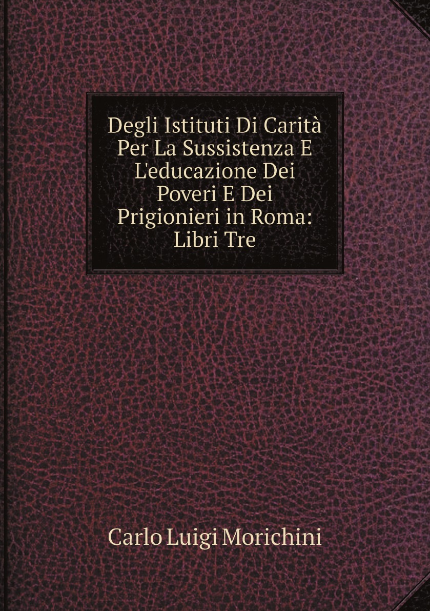 

Degli Istituti Di Carita Per La Sussistenza E L'educazione Dei Poveri E Dei Prigionieri
