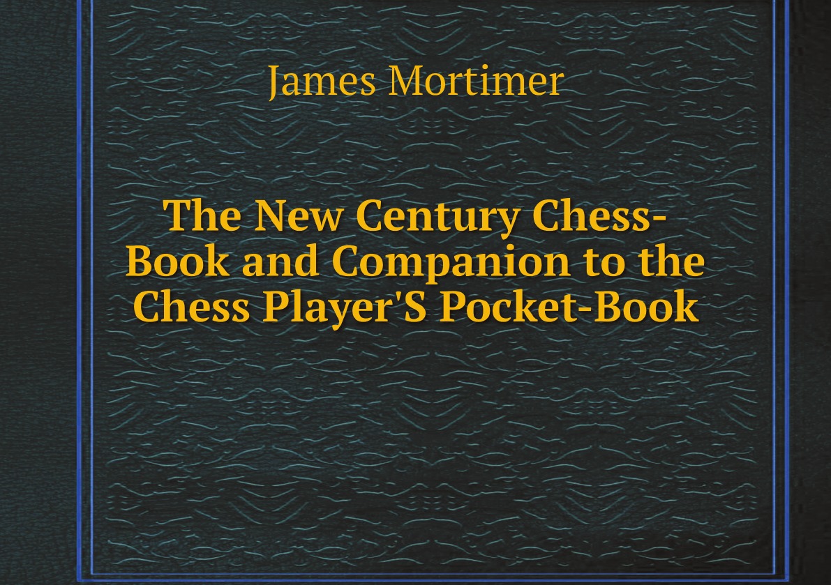 

The New Century Chess-Book and Companion to the Chess Player'S Pocket-Book