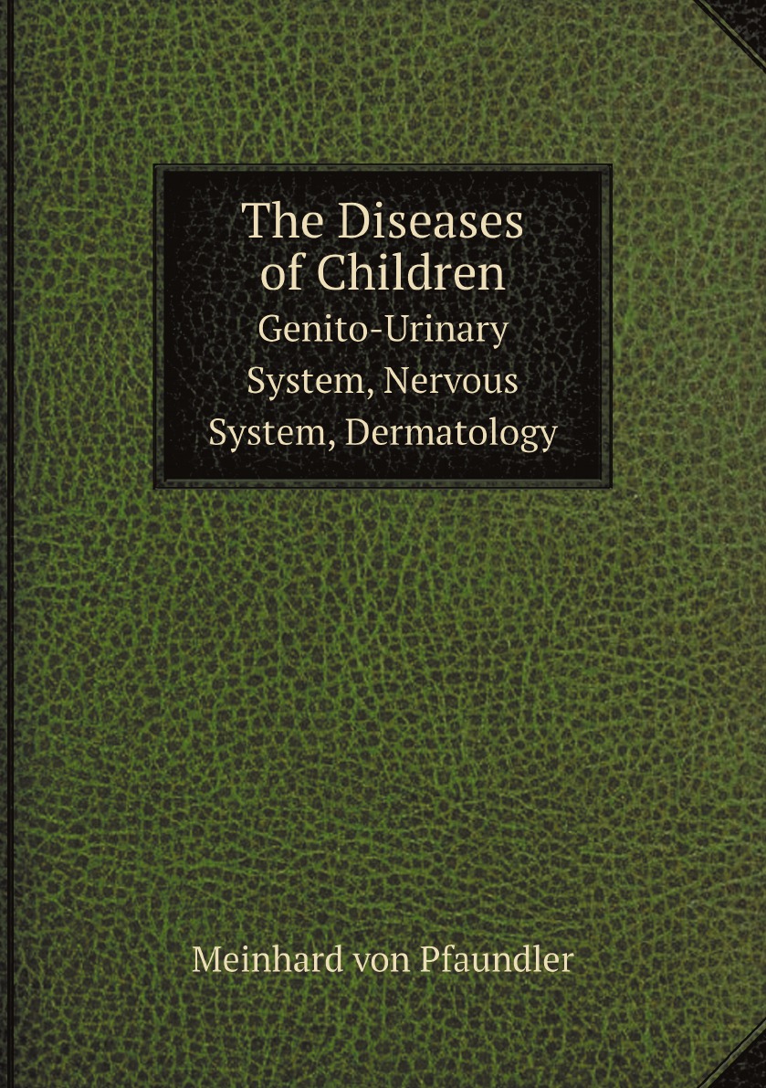 

The Diseases of Children: Genito-Urinary System, Nervous System, Dermatology