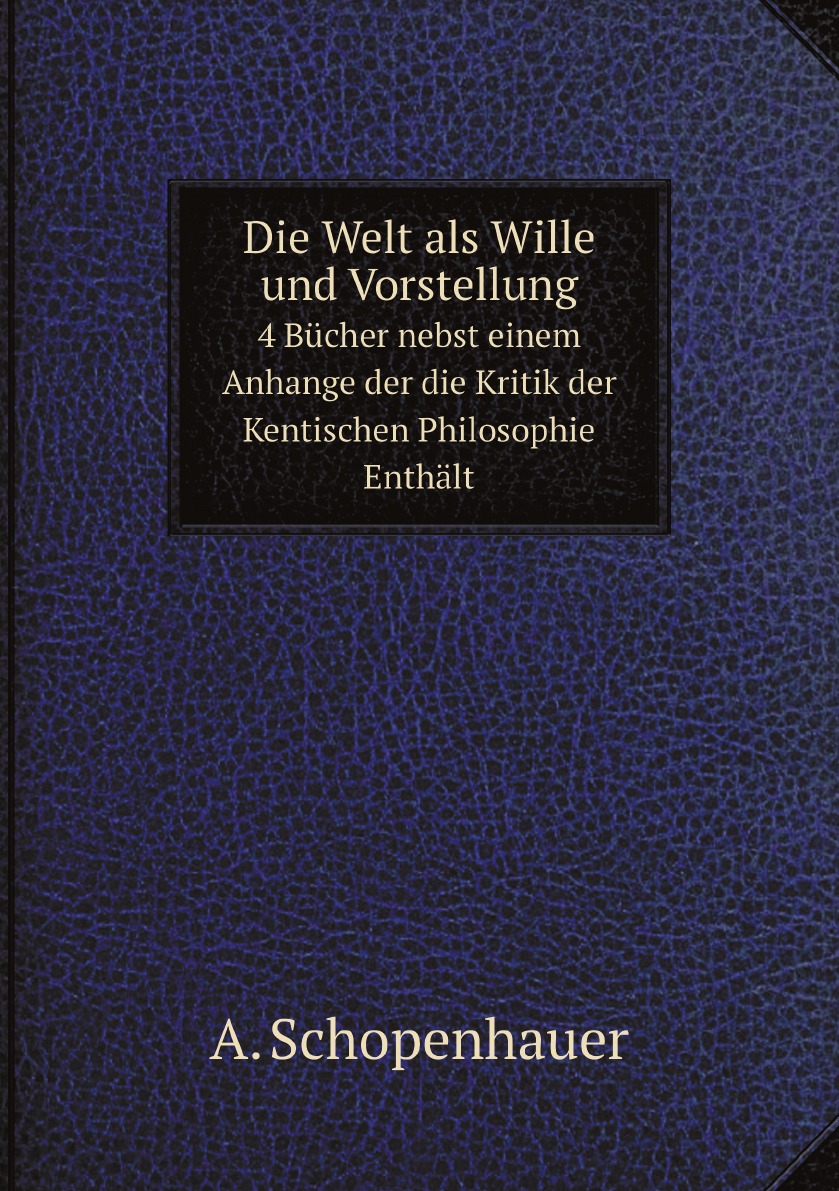 

Die Welt als Wille und Vorstellung, 4 Bucher nebst einem Anhange der die Kritik