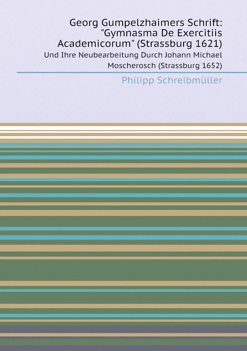 

Georg Gumpelzhaimers Schrift: Gymnasma De Exercitiis Academicorum (Strassburg 1621)