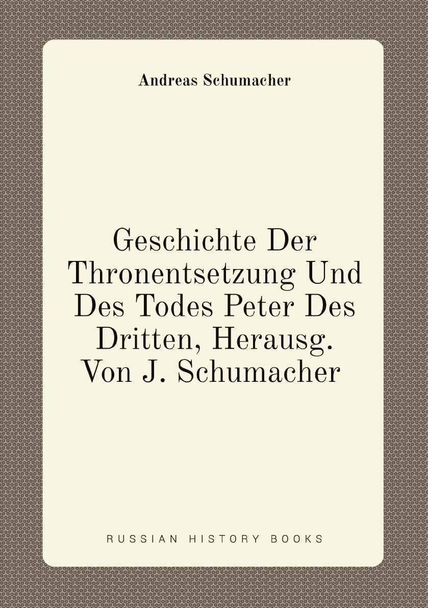 

Geschichte Der Thronentsetzung Und Des Todes Peter Des Dritten, Herausg. Von J. Schumacher