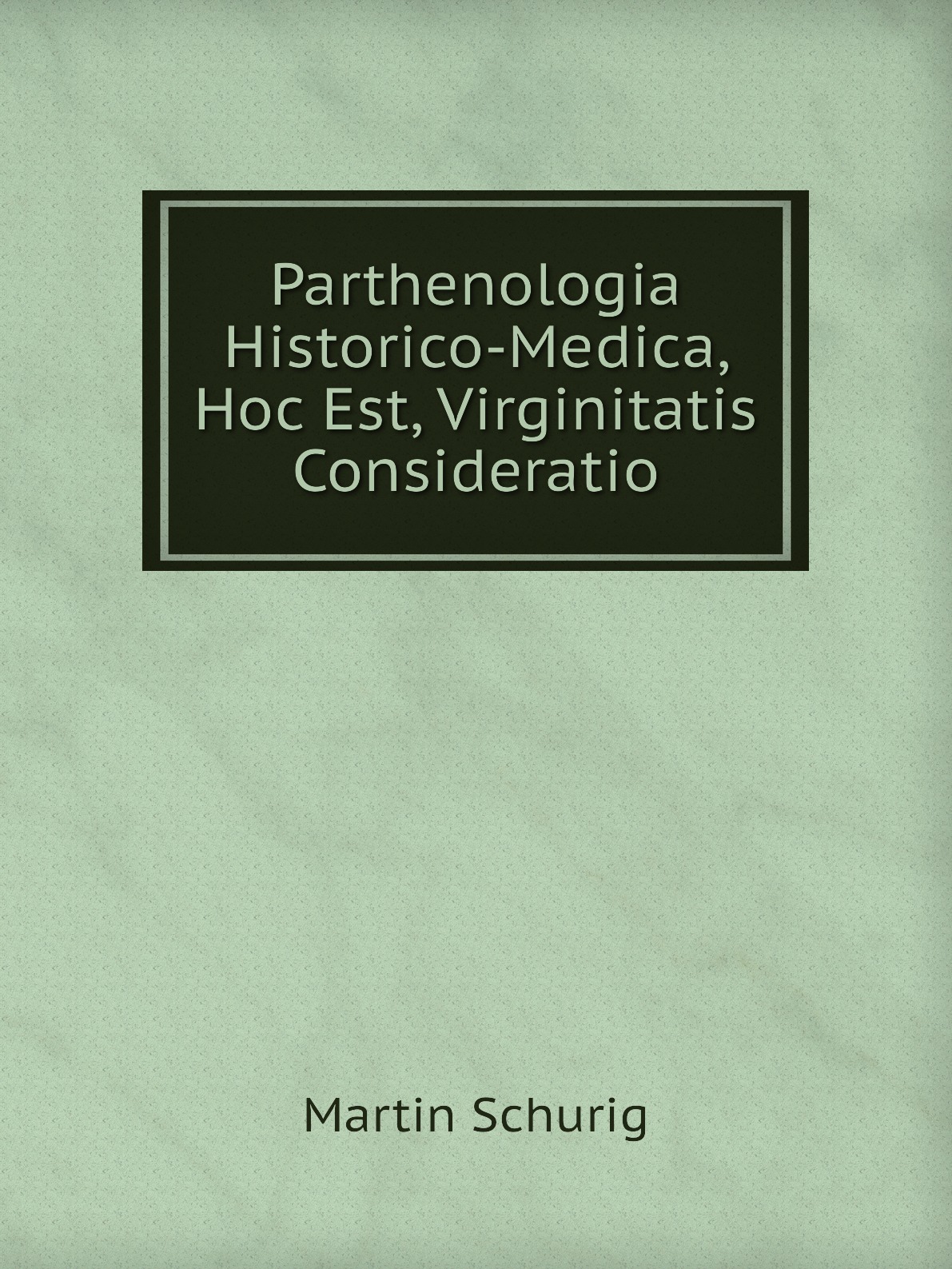 

Parthenologia Historico-Medica, Hoc Est, Virginitatis Consideratio