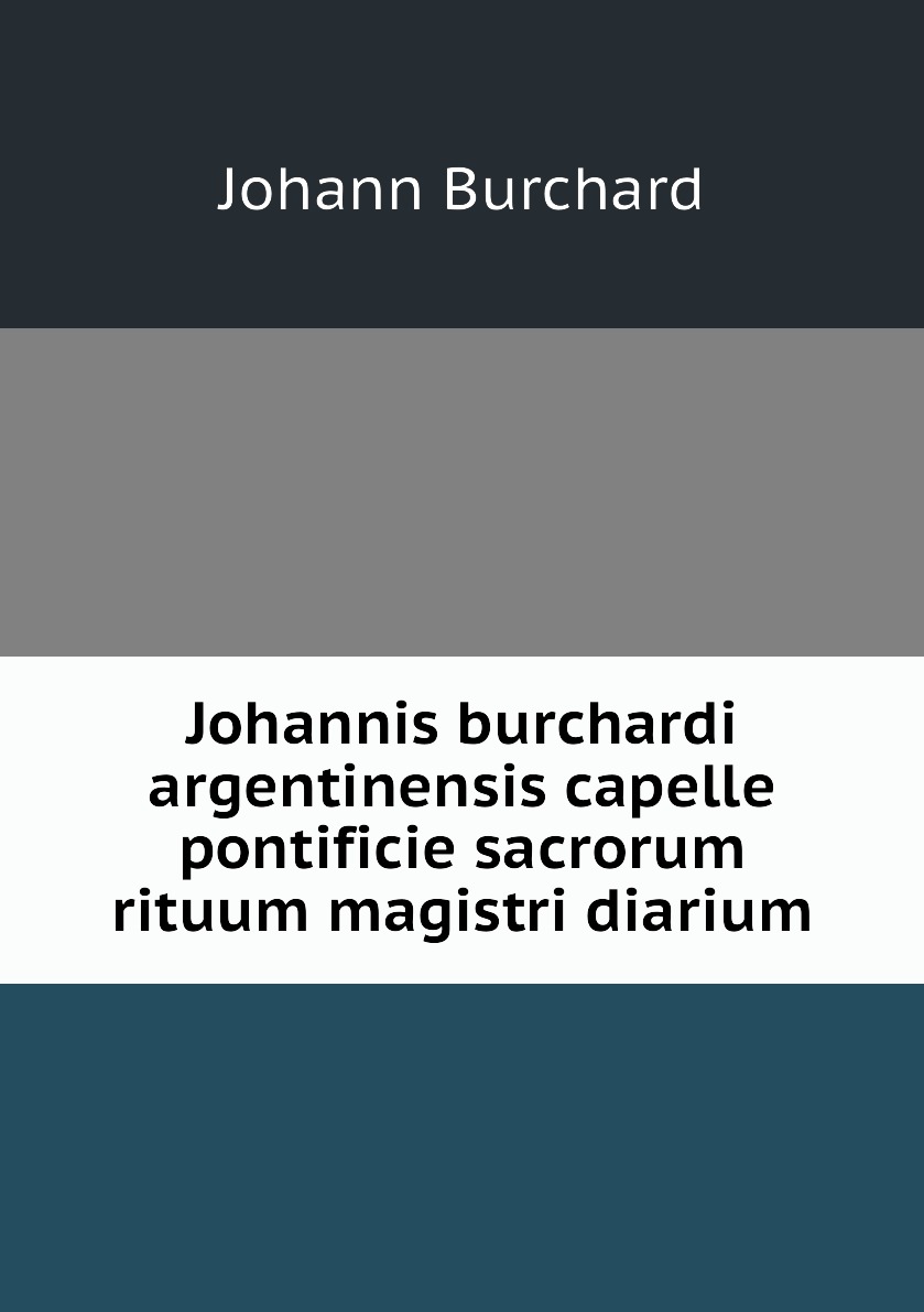 

Johannis burchardi argentinensis capelle pontificie sacrorum rituum magistri diarium