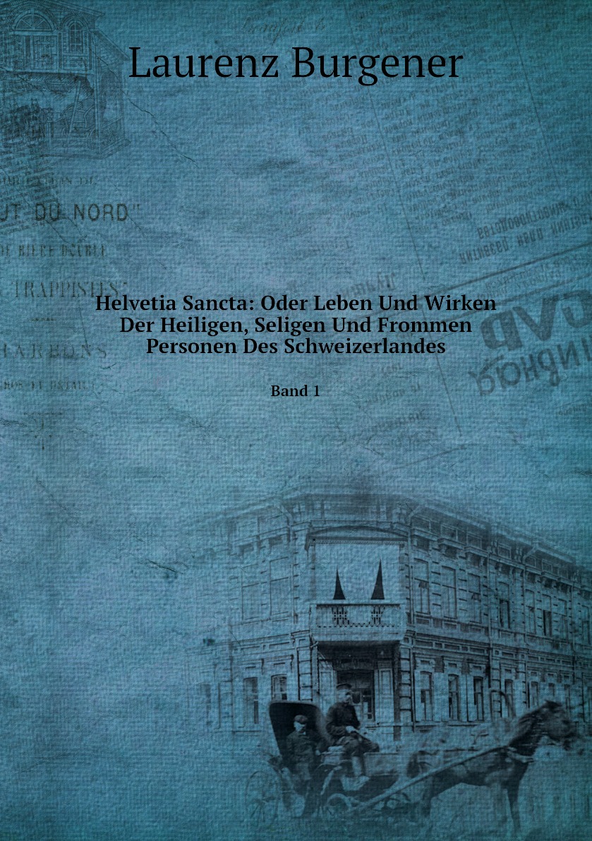 

Helvetia Sancta:Oder Leben Und Wirken Der Heiligen, Seligen Und Frommen Personen