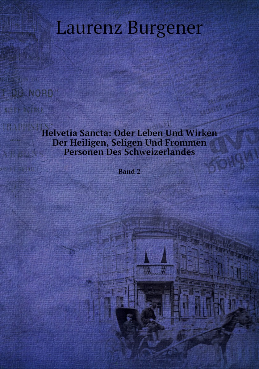 

Helvetia Sancta:Oder Leben Und Wirken Der Heiligen, Seligen Und Frommen Personen