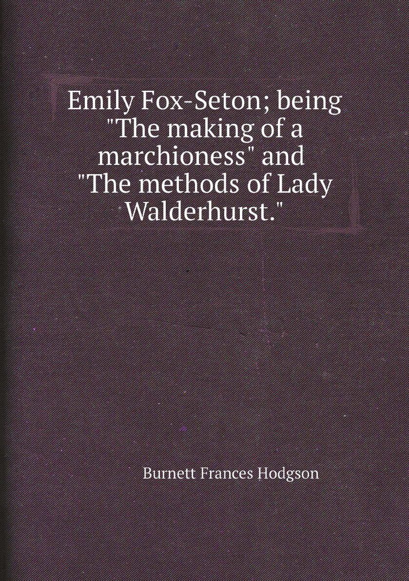 

Emily Fox-Seton; being The making of a marchioness and The methods of Lady Walderhurst.