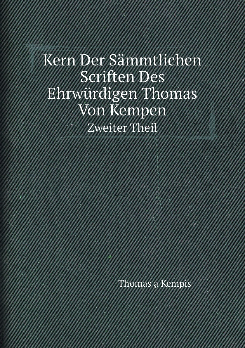 

Kern Der Sammtlichen Scriften Des Ehrwurdigen Thomas Von Kempen