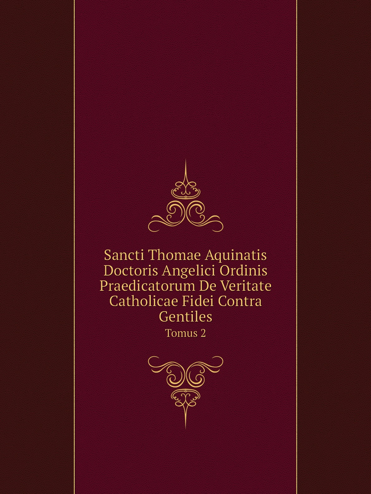 

Sancti Thomae Aquinatis Doctoris Angelici Ordinis Praedicatorum De Veritate Catholicae