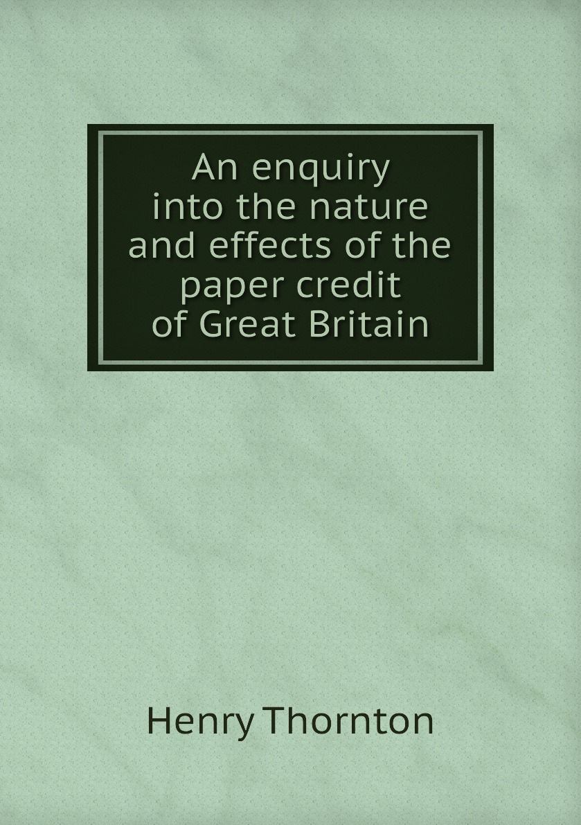 

An enquiry into the nature and effects of the paper credit of Great Britain