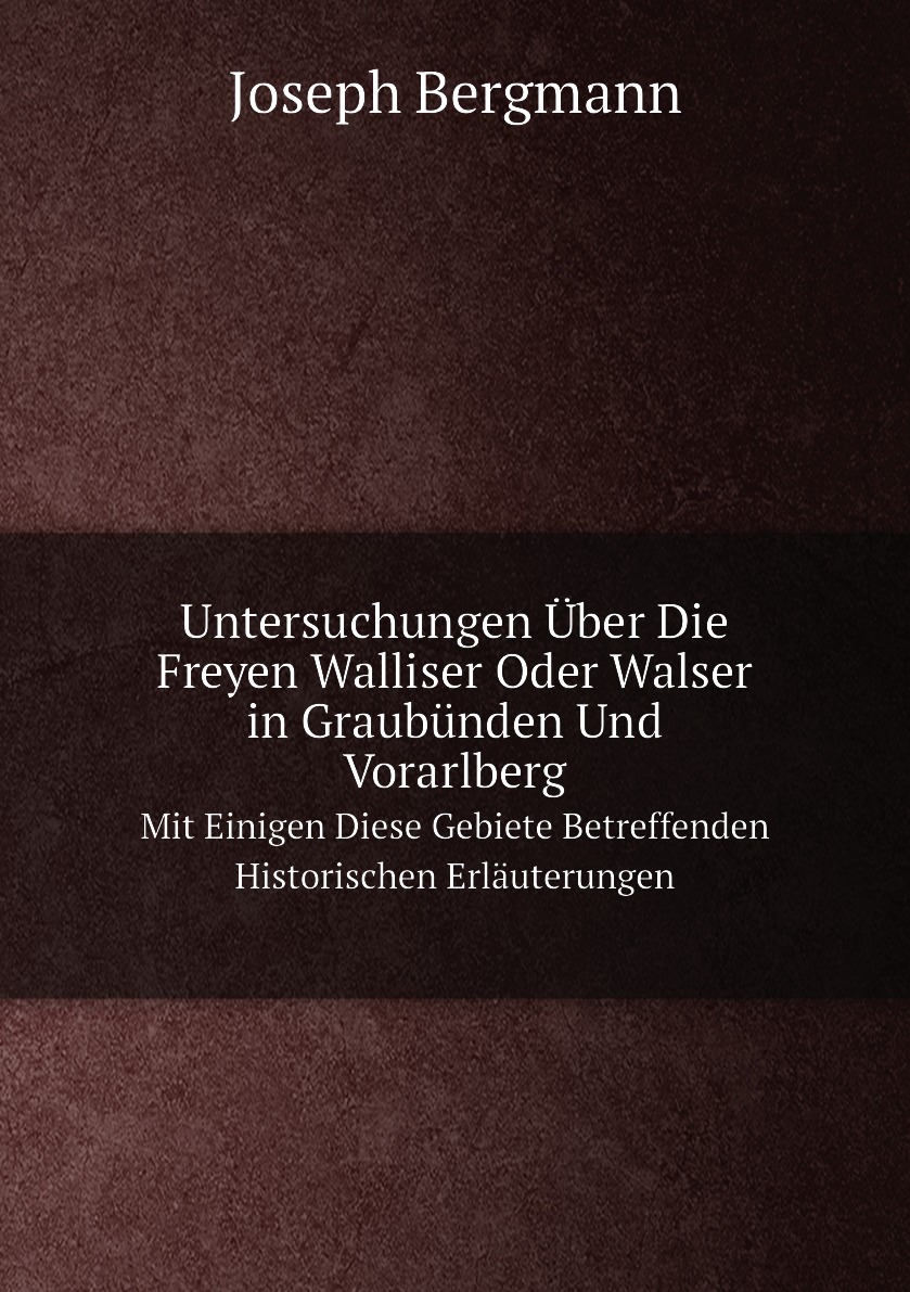 

Untersuchungen Uber Die Freyen Walliser Oder Walser in Graubunden Und Vorarlberg