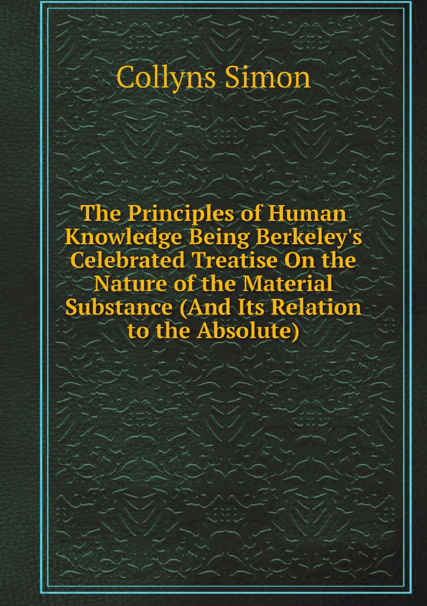 

The Principles of Human Knowledge Being Berkeley's Celebrated Treatise On the Nature