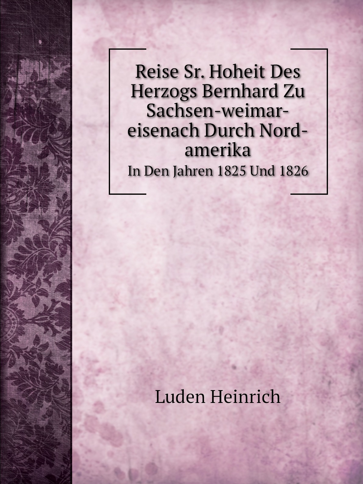 

Reise Sr. Hoheit Des Herzogs Bernhard Zu Sachsen-weimar-eisenach Durch Nord-Amerika
