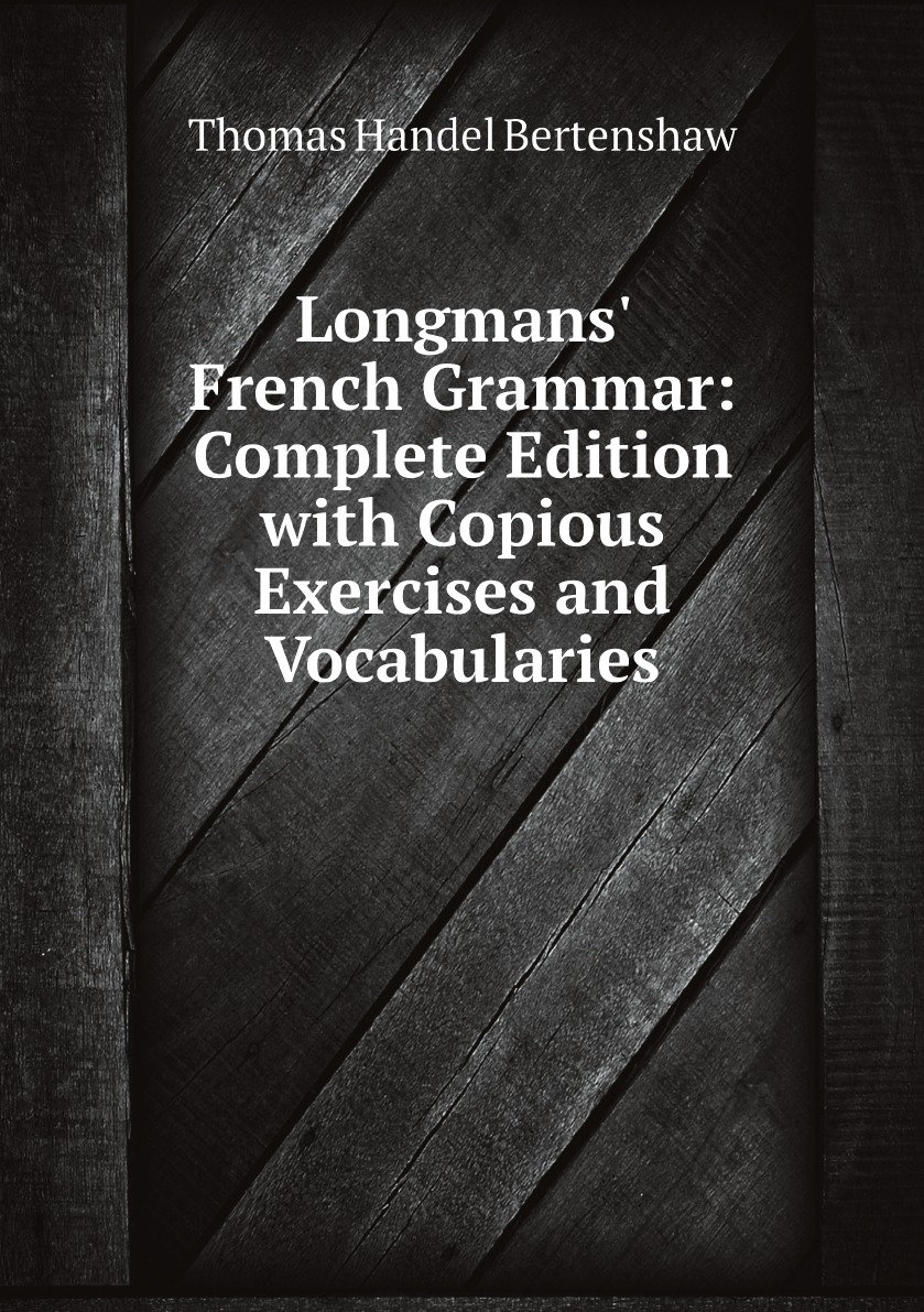 

Longmans' French Grammar: Complete Edition with Copious Exercises and Vocabularies